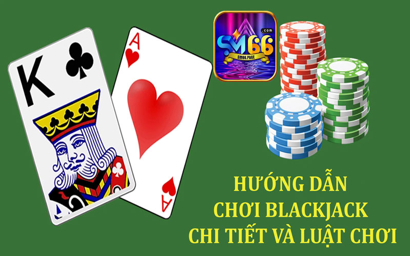 Hướng dẫn chơi Blackjack chi tiết và luật chơi